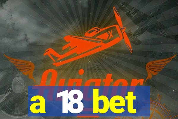 a 18 bet